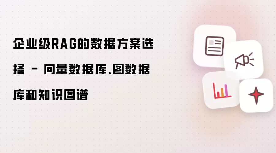企业级RAG的数据方案选择 - 向量数据库、图数据库与知识图谱