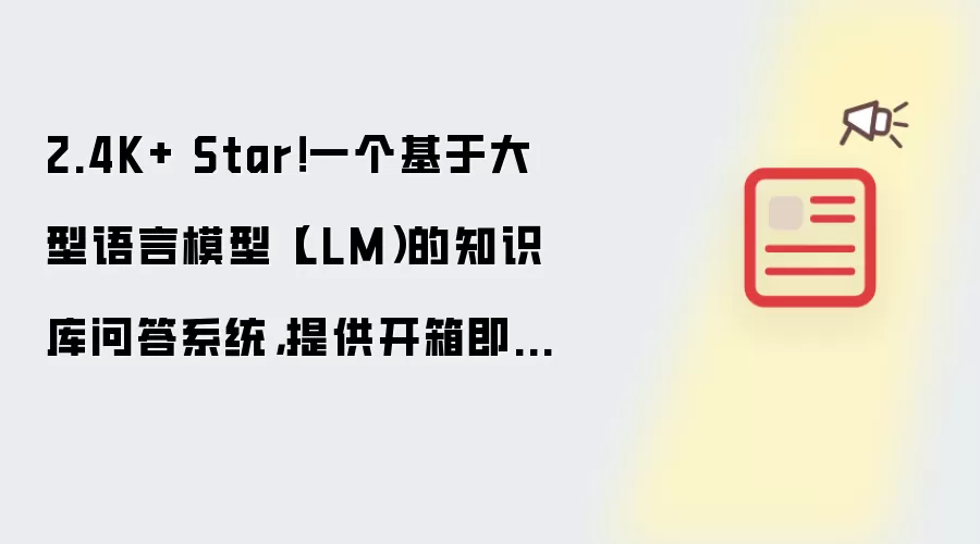 2.4K+ Star！一个基于大型语言模型（LLM）的知识库问答系统：提供开箱即用的解决方案：支持快速嵌入到第三方业务系统中