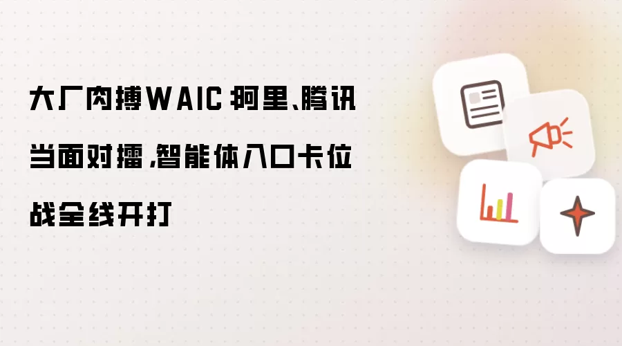 大厂激战WAIC：阿里腾讯正面交锋 智能体入口争夺战全面爆发