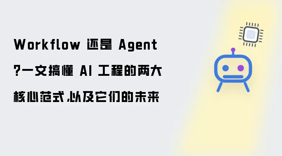 Workflow 还是 Agent？一文搞懂 AI 工程的两大核心范式：以及它们的未来