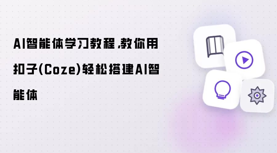 AI智能体学习教程:教你用扣子(Coze)轻松搭建AI智能体