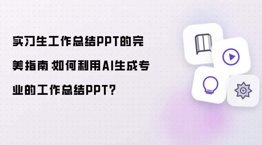 实习生工作总结PPT的完美指南：如何借助AI生成专业的工作总结PPT？
