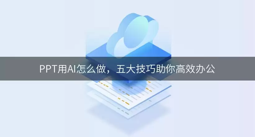 PPT用AI怎么做：五大技巧助你高效办公