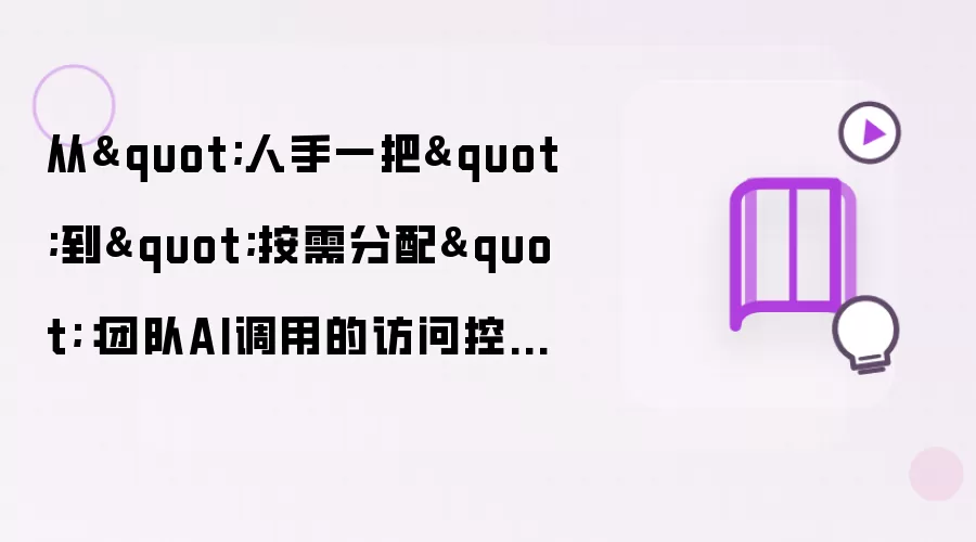 从人手一把到按需分配：团队AI调用的访问控制实践
