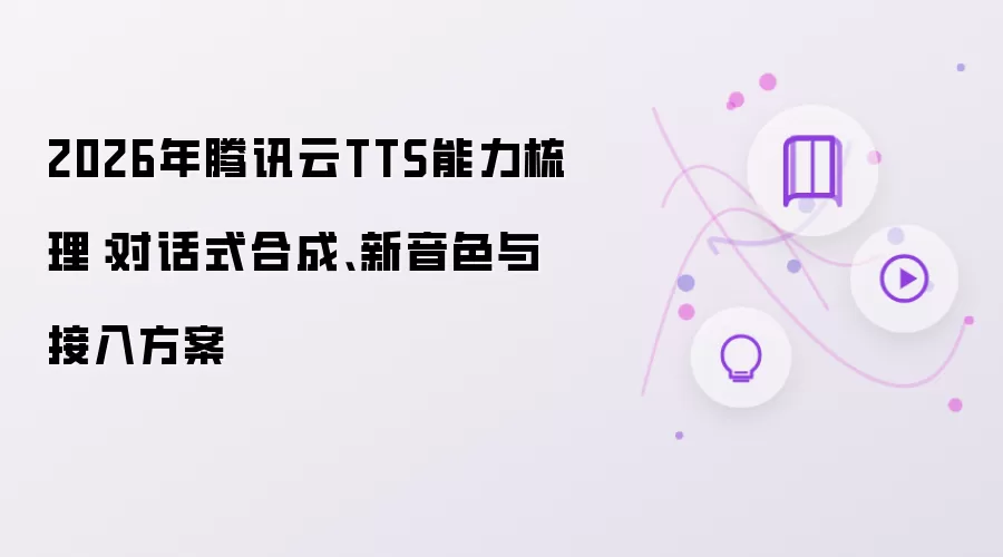 2026年腾讯云TTS能力梳理：对话式合成 新音色与接入方案