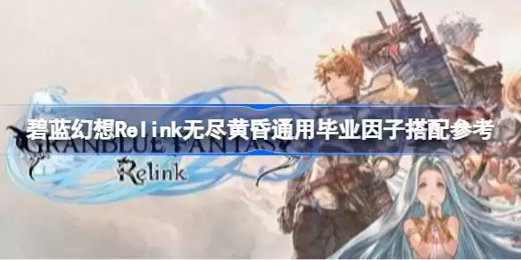 碧蓝幻想Relink无尽黄昏通用毕业因子怎么搭配 碧蓝幻想Relink无尽黄昏通用毕业因子搭配参考