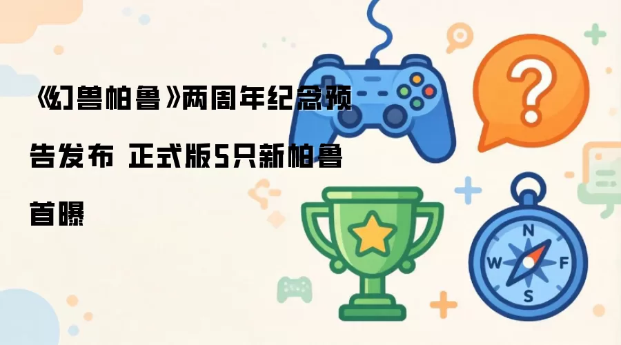 《幻兽帕鲁》两周年纪念预告发布 正式版五只新帕鲁首曝