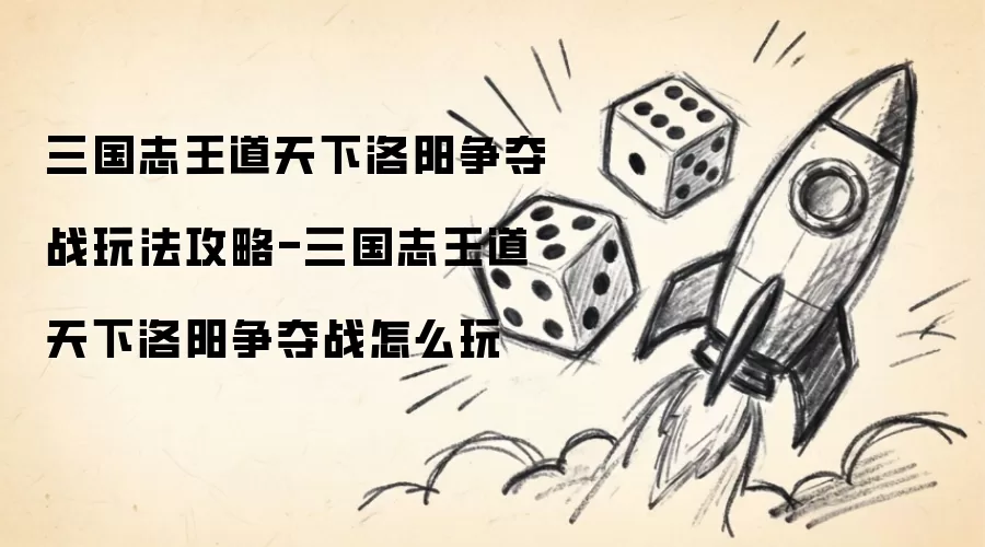 三国志王道天下洛阳争夺战玩法攻略-三国志王道天下洛阳争夺战如何玩