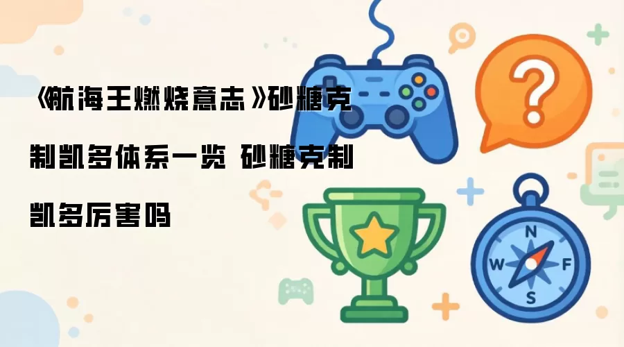 航海王燃烧意志 砂糖克制凯多体系一览 砂糖克制凯多厉害吗