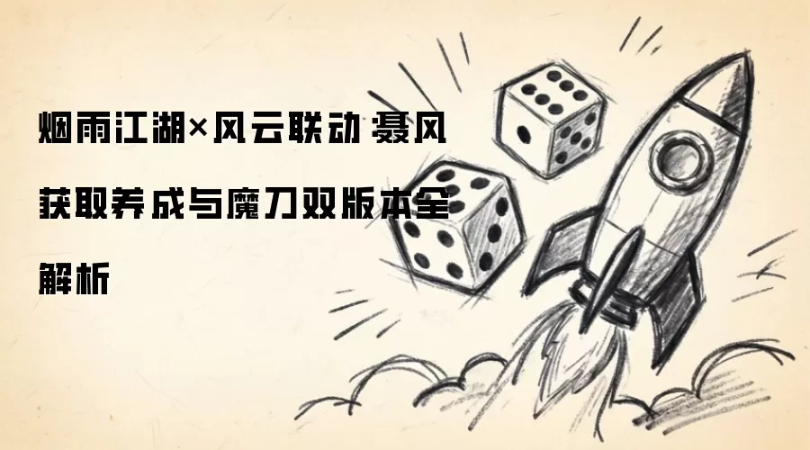 烟雨江湖X风云联动：聂风获取养成与魔刀双版本全解析