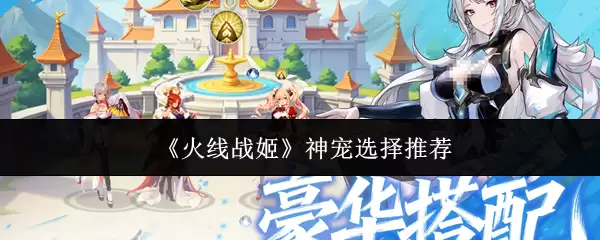 《火线战姬》神宠选择推荐