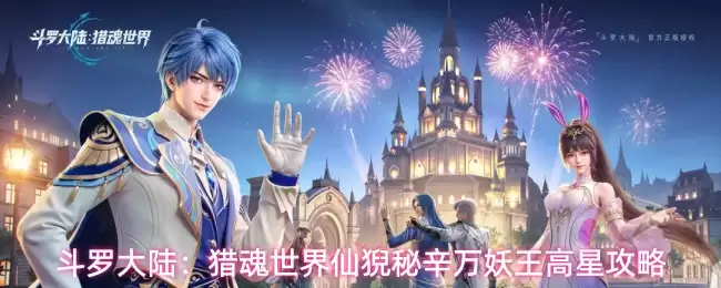 斗罗大陆：猎魂世界仙猊秘辛万妖王高星全攻略