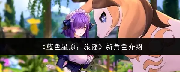 蓝色星原：旅谣 新角色介绍