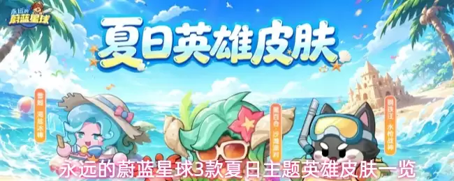 永远蔚蓝星球3款夏日主题英雄皮肤一览