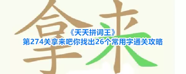 《天天拼词王》第274关拿来吧你找出26个常用字通关攻略