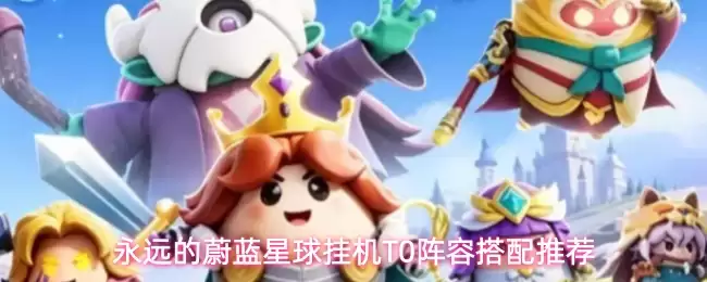 永远的蔚蓝星球挂机T0阵容搭配推荐
