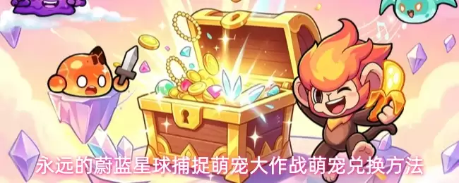 永远的蔚蓝星球 捕捉萌宠大作战 萌宠兑换方式