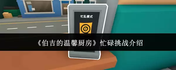 《伯吉的温馨厨房》忙碌挑战介绍