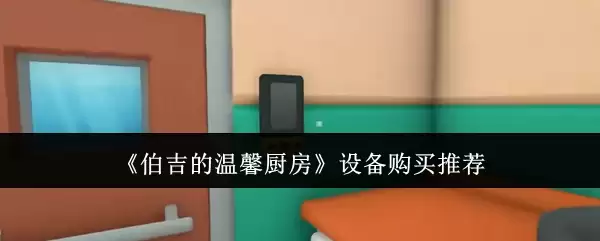 《伯吉的温馨厨房》设备购买推荐攻略
