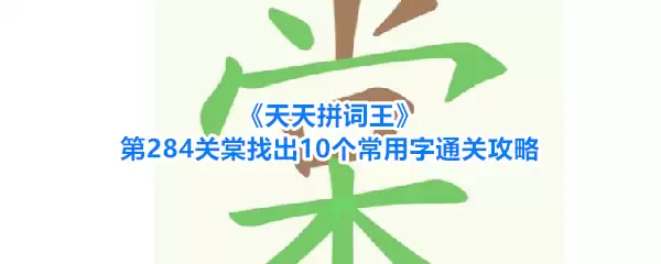 天天拼词王第284关棠找出10个常用字通关攻略
