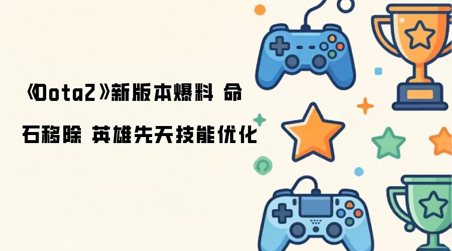 Dota2新版本爆料 命石移除 英雄先天技能优化
