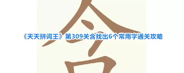 《天天拼词王》第309关：找出6个常用字通关攻略