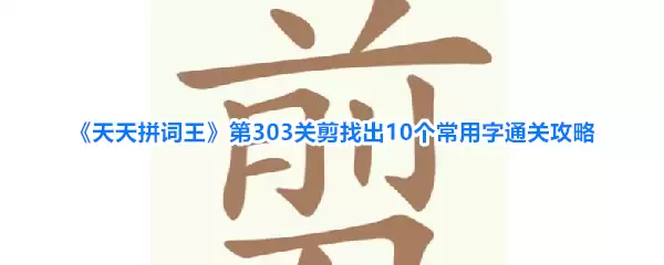 《天天拼词王》第303关剪出10个常用字通关攻略