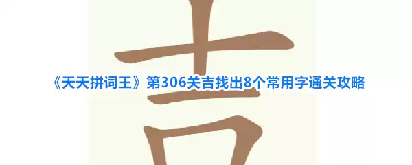 天天拼词王第306关吉找出8个常用字通关攻略
