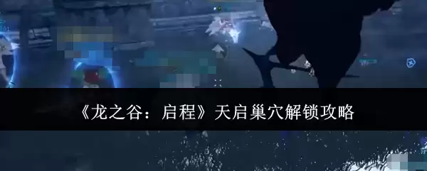 《龙之谷：启程》天启巢穴解锁指南