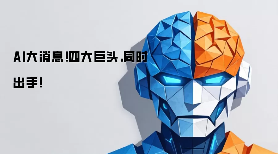 AI大消息！四大巨头：同时出手！