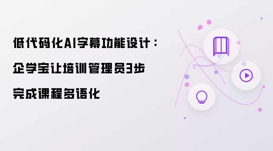 低代码化AI字幕功能设计：企学宝助培训管理员3步完成课程多语化