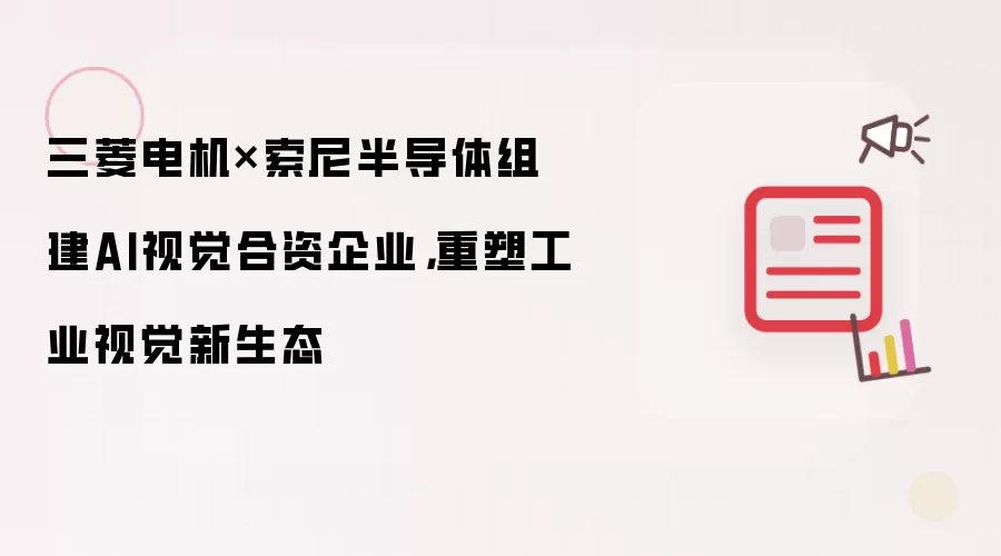 三菱电机与索尼半导体组建AI视觉合资企业：重塑工业视觉新生态