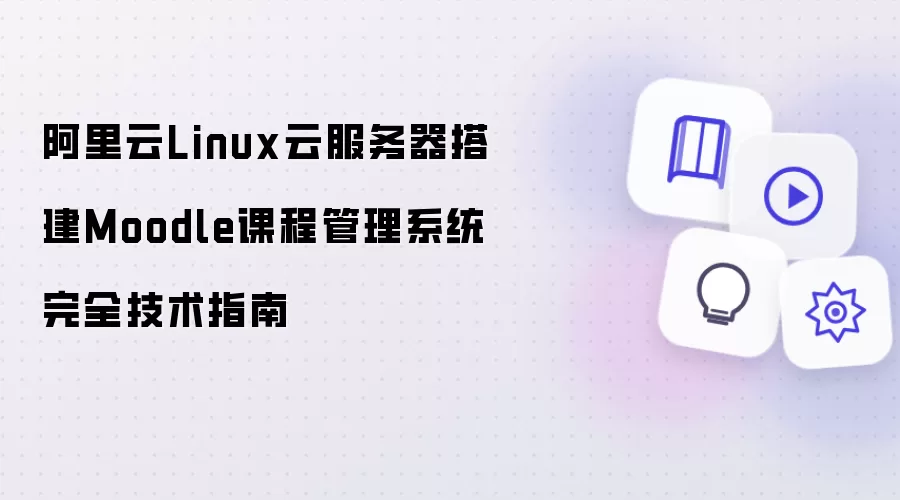 阿里云Linux云服务器搭建Moodle课程管理系统完全技术指南