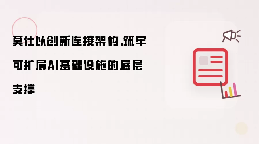 莫仕以创新连接架构:筑牢可扩展AI基础设施的底层支撑