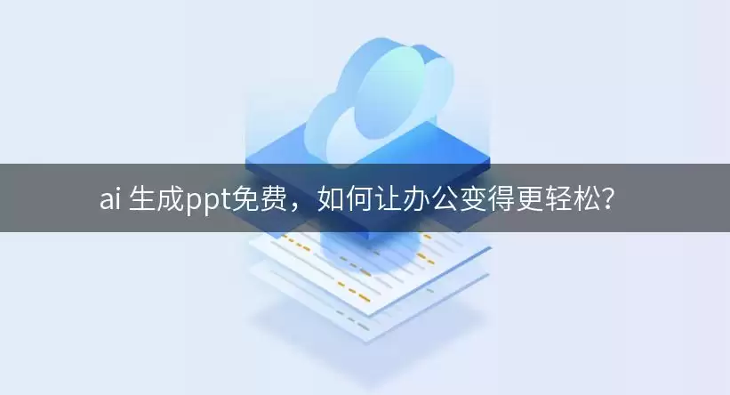 ai 生成ppt免费:如何让办公变得更轻松？