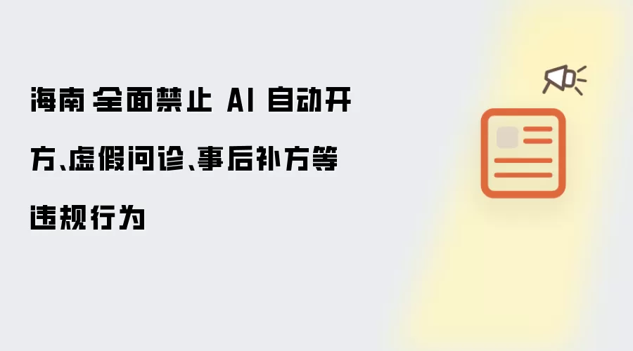 海南：全面禁止虚假问诊、AI 自动开方、事后补方等违规行为