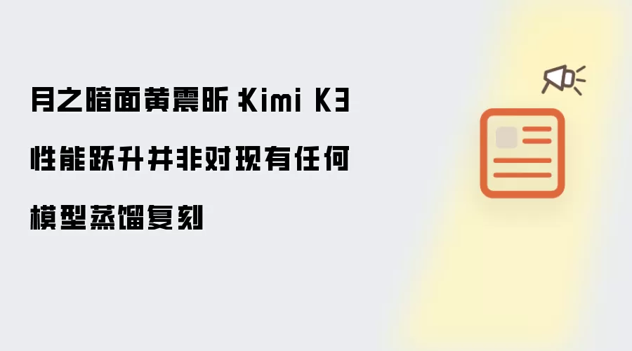 月之暗面黄震昕：Kimi K3性能跃升并非对现有模型的蒸馏复刻