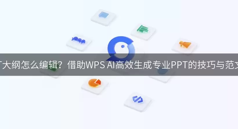 PPT大纲如何编辑？借助WPS AI快速生成专业PPT的技巧与范文！