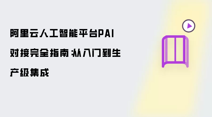 阿里云人工智能平台PAI完全对接指南：从入门到生产级集成