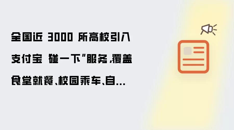 全国近 3000 所高校已接入支付宝碰一下服务：覆盖食堂就餐、校园乘车、自助洗衣等场景