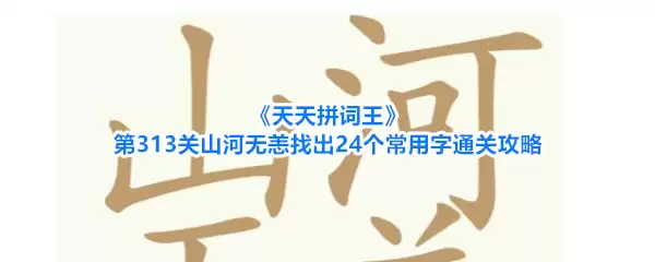 《天天拼词王》第313关山河无恙找出24个常用字通关攻略
