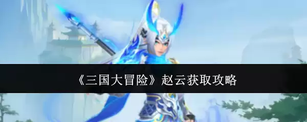 《三国大冒险》赵云获取攻略