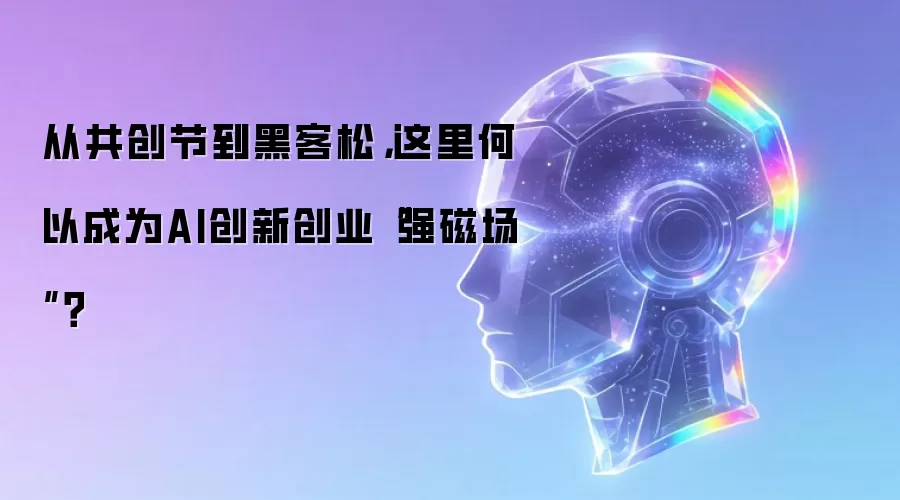 从共创节到黑客松:这里何以成为AI创新创业“强磁场”？