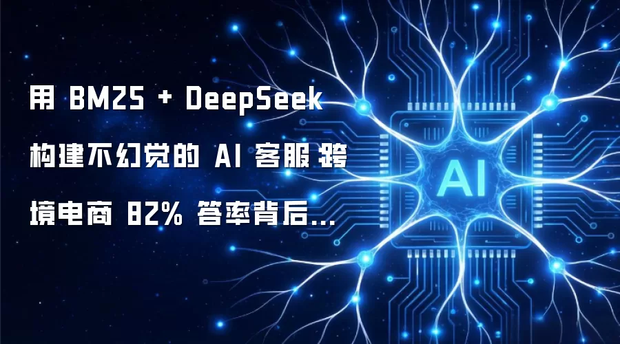 用 BM25 和 DeepSeek 构建不幻觉的 AI 客服：跨境电商 82% 答率背后的架构