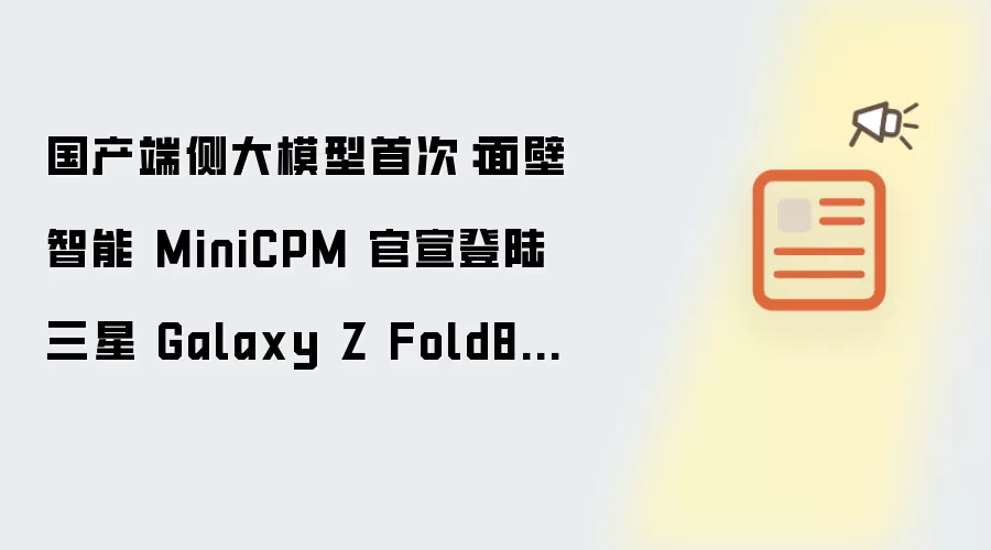 首次国产端侧大模型：面壁智能 MiniCPM 官宣登陆三星 Galaxy Z Fold8 系列手机