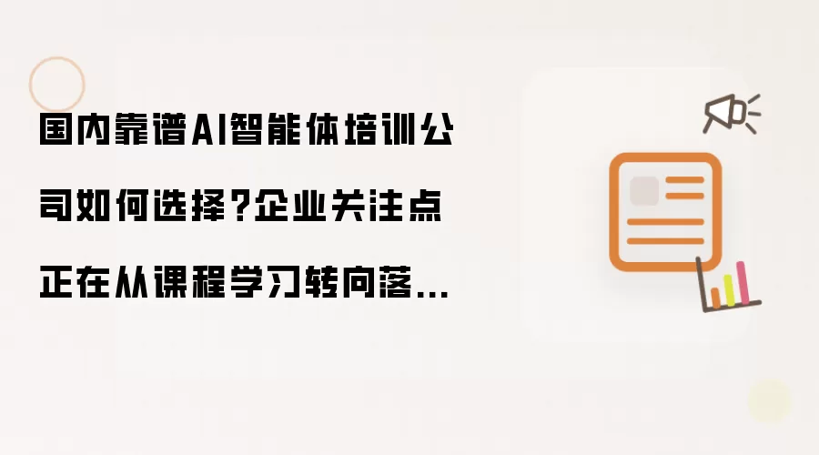 如何选择国内靠谱AI智能体培训公司？企业关注点正从课程学习转向落地能力建设