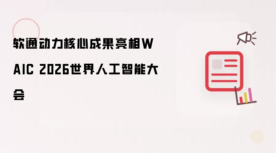 软通动力核心成果在WAIC 2026世界人工智能大会亮相