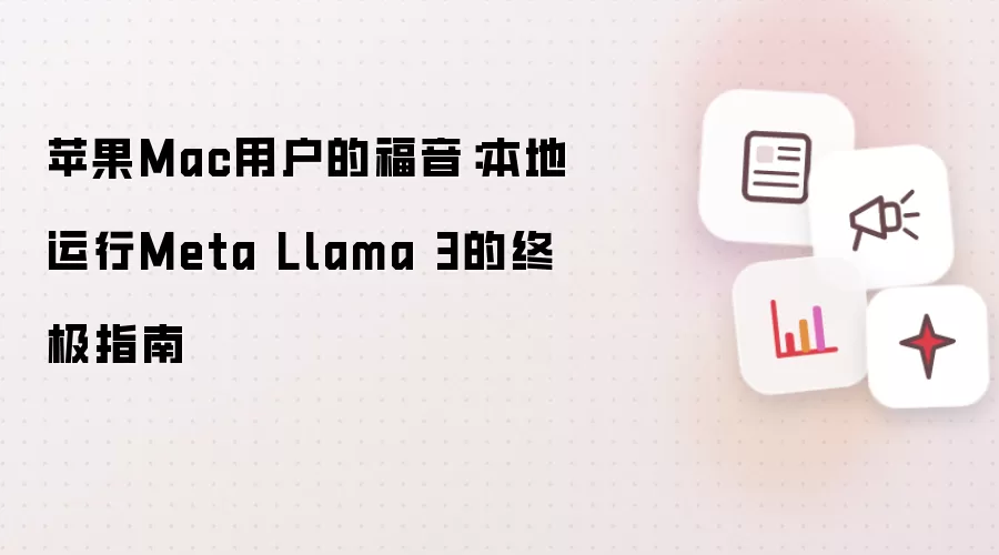 苹果Mac用户的福音：本地运行Meta Llama 3终极指南