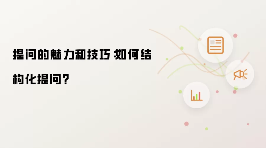 提问的魅力与技巧：怎样结构化提问？