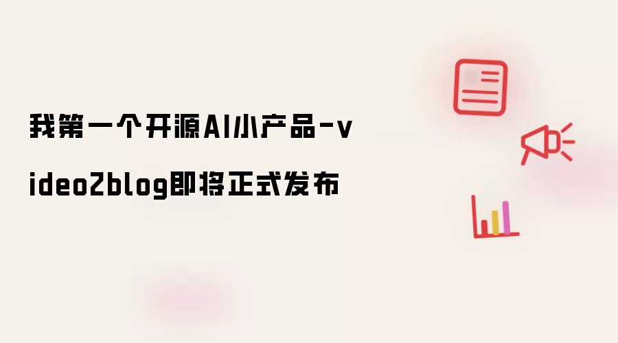 我的第一个开源AI小产品-video2blog即将正式发布